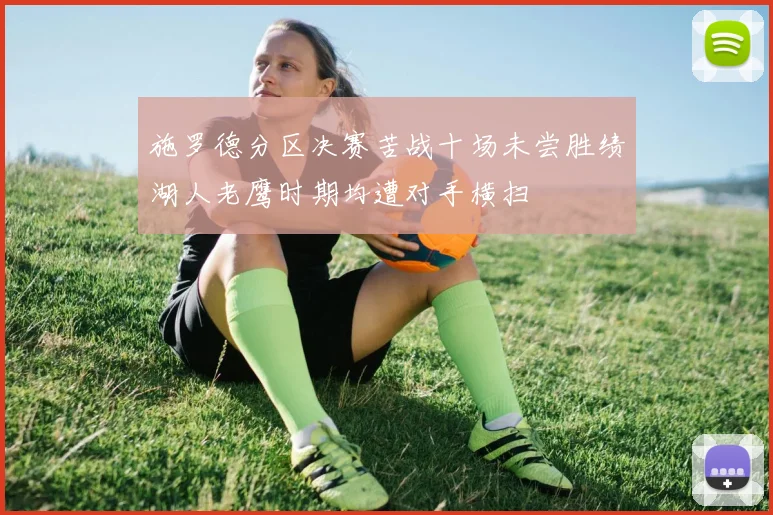 施罗德分区决赛苦战十场未尝胜绩湖人老鹰时期均遭对手横扫