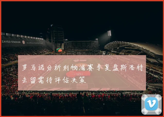 罗马诺分析利物浦赛季复盘斯洛特去留需待评估决策