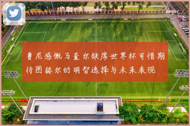 鲁尼感慨马奎尔缺席世界杯可惜期待图赫尔的明智选择与未来表现