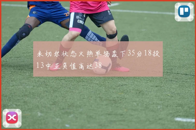 米切尔状态火热单场轰下35分18投13中正负值高达38