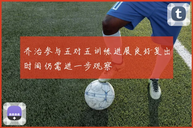 乔治参与五对五训练进展良好复出时间仍需进一步观察