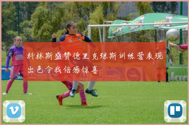 科林斯盛赞德里克琼斯训练营表现出色令我倍感惊喜