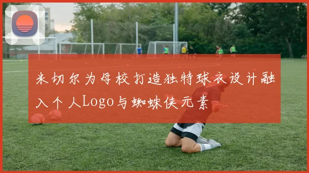 米切尔为母校打造独特球衣设计融入个人Logo与蜘蛛侠元素