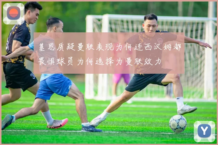 基恩质疑曼联表现为何连西汉姆都畏惧球员为何选择为曼联效力