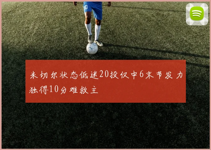 米切尔状态低迷20投仅中6末节发力独得10分难救主