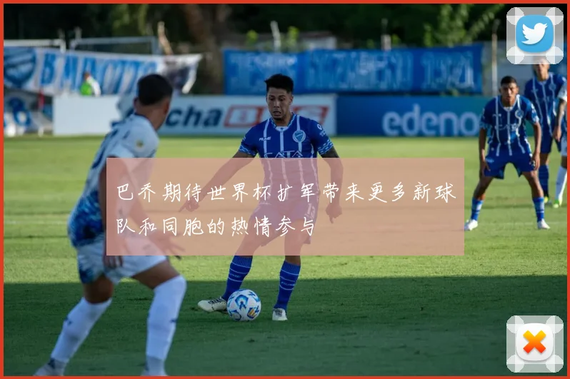 巴乔期待世界杯扩军带来更多新球队和同胞的热情参与